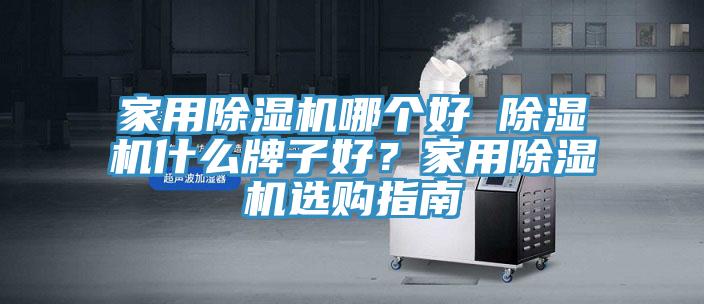 家用除湿机哪个好 除湿机什么牌子好？家用除湿机选购指南