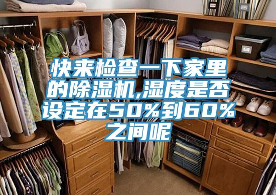 快来检查一下家里的除湿机,湿度是否设定在50%到60%之间呢