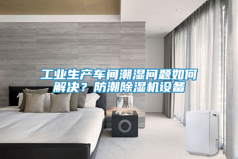 工业生产车间潮湿问题如何解决？防潮除湿机设备