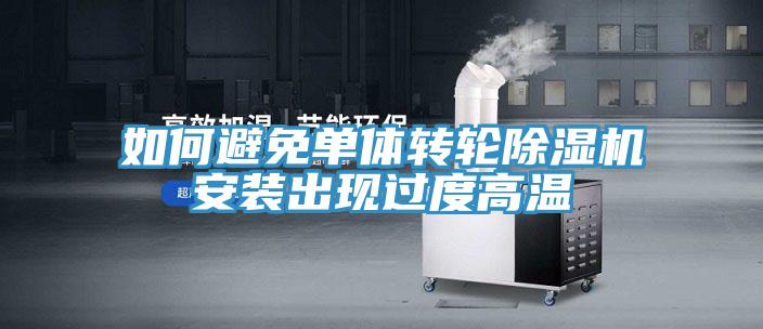 如何避免单体转轮除湿机安装出现过度高温
