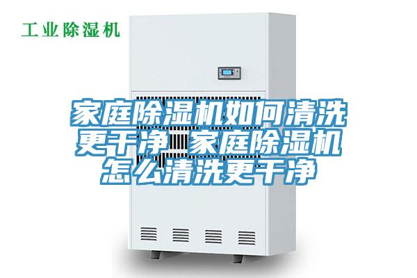 家庭除湿机如何清洗更干净 家庭除湿机怎么清洗更干净