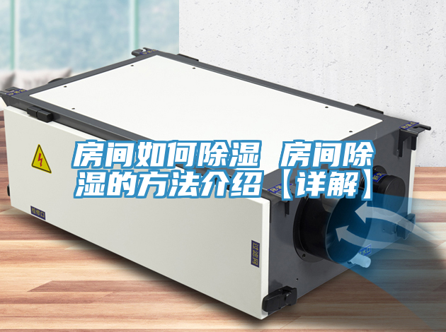 房间如何除湿 房间除湿的方法介绍【详解】