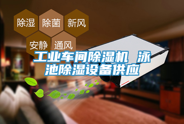 工业车间除湿机 泳池除湿设备供应