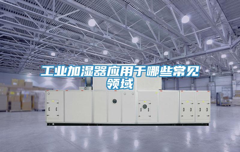 工业加湿器应用于哪些常见领域