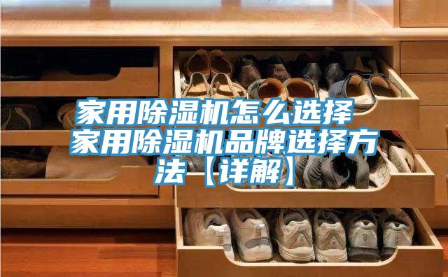 家用除湿机怎么选择 家用除湿机品牌选择方法【详解】