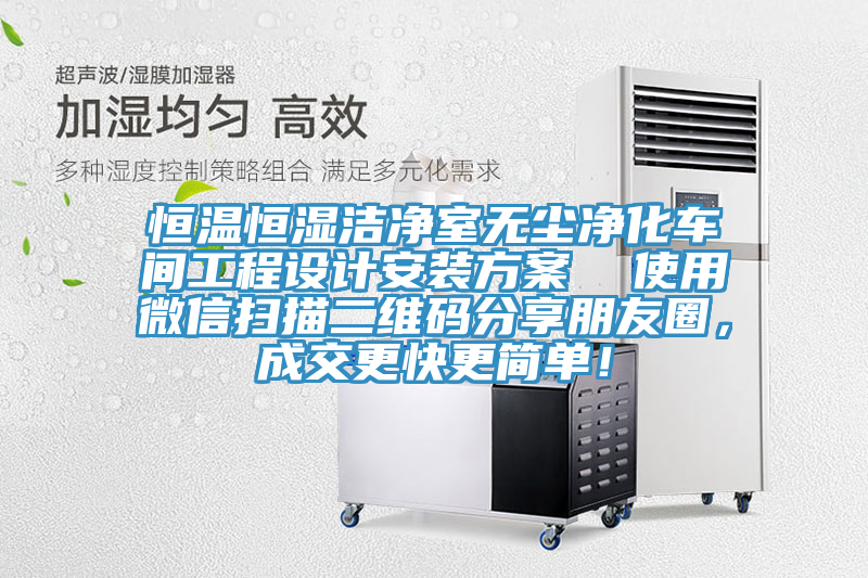 恒温恒湿洁净室无尘净化车间工程设计安装方案  使用微信扫描二维码分享朋友圈，成交更快更简单！