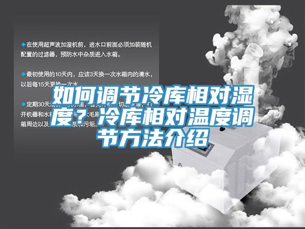 如何调节冷库相对湿度？冷库相对温度调节方法介绍