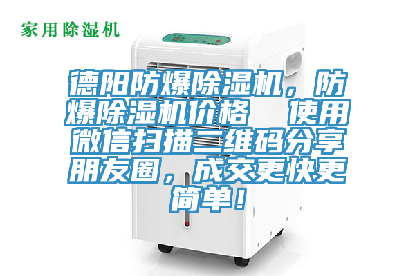 德阳防爆除湿机，防爆除湿机价格  使用微信扫描二维码分享朋友圈，成交更快更简单！
