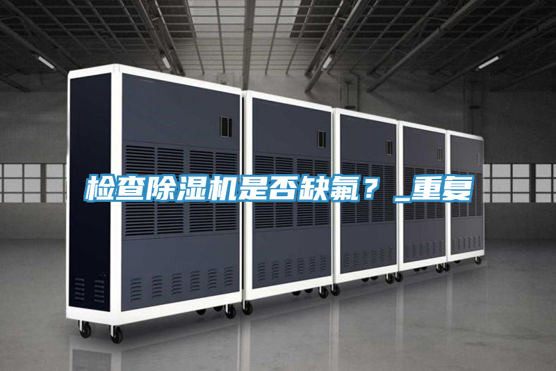 检查除湿机是否缺氟？_重复