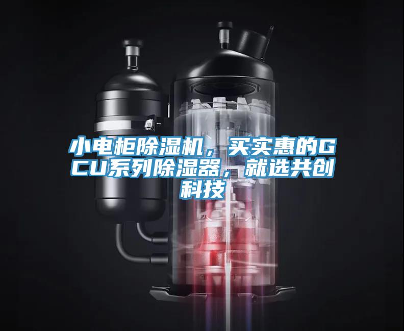 小电柜除湿机，买实惠的GCU系列除湿器，就选共创科技