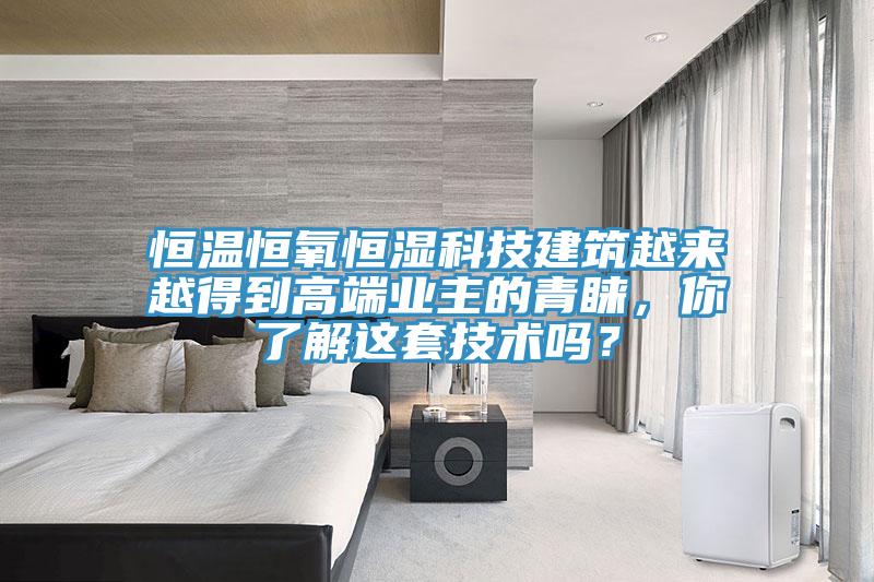恒温恒氧恒湿科技建筑越来越得到高端业主的青睐，你了解这套技术吗？