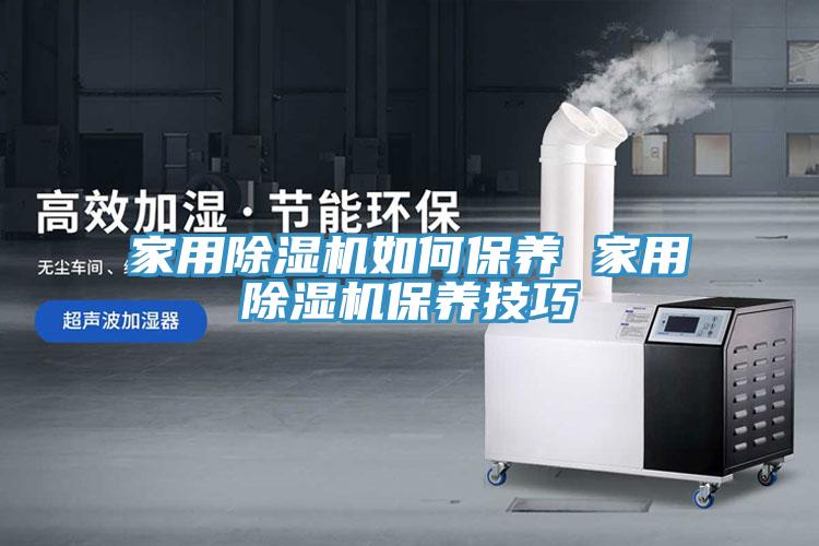 家用除湿机如何保养 家用除湿机保养技巧