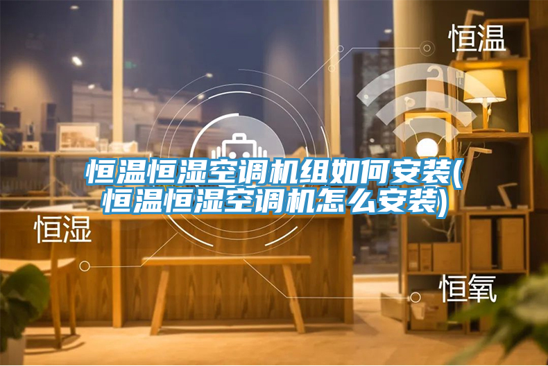 恒温恒湿空调机组如何安装(恒温恒湿空调机怎么安装)