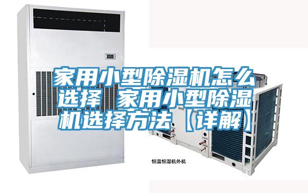 家用小型除湿机怎么选择 家用小型除湿机选择方法【详解】