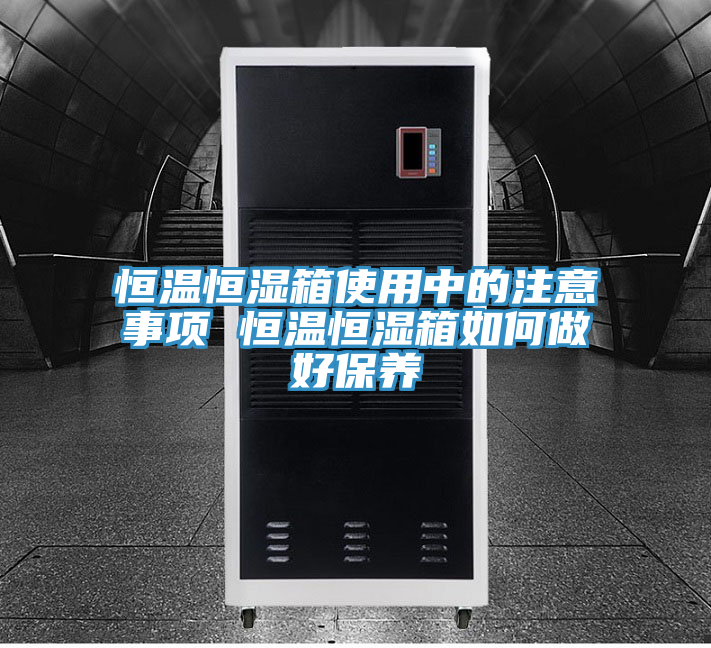 恒温恒湿箱使用中的注意事项 恒温恒湿箱如何做好保养