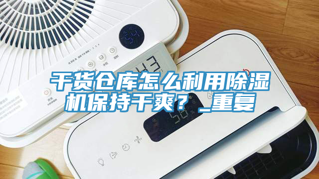 干货仓库怎么利用除湿机保持干爽？_重复