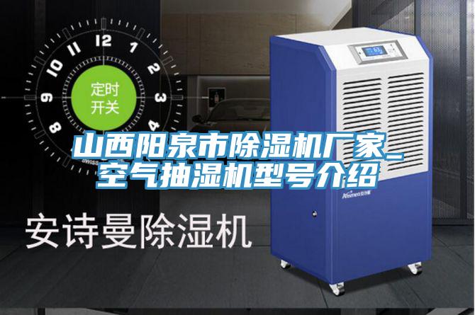 山西阳泉市除湿机厂家_空气抽湿机型号介绍