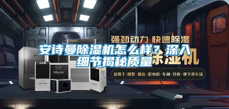 安诗曼除湿机怎么样？深入细节揭秘质量