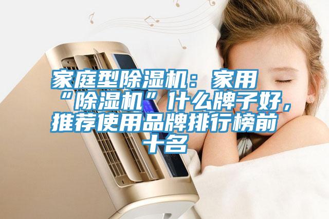 家庭型除湿机：家用“除湿机”什么牌子好，推荐使用品牌排行榜前十名