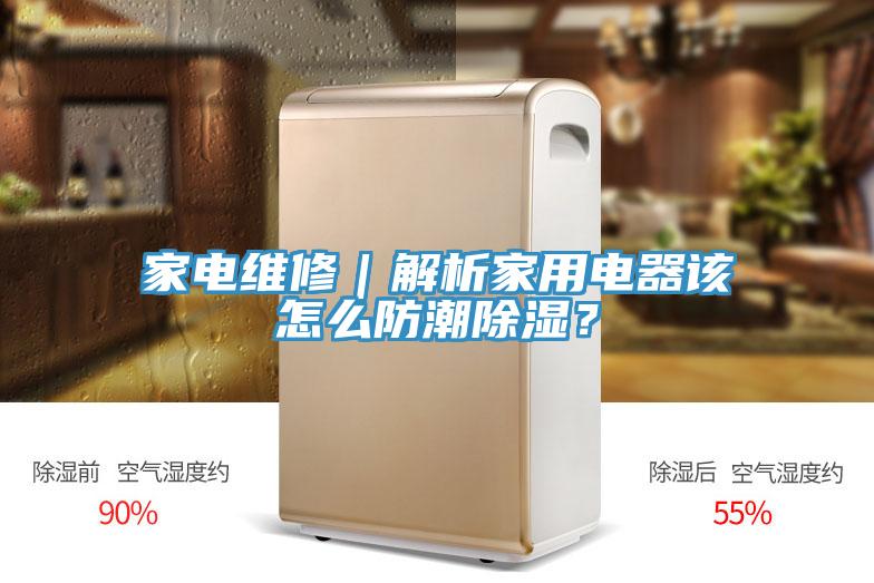 家电维修｜解析家用电器该怎么防潮除湿？