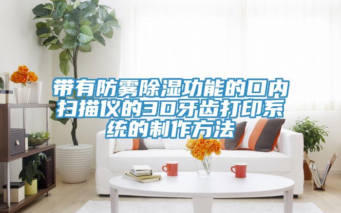 带有防雾除湿功能的口内扫描仪的3D牙齿打印系统的制作方法