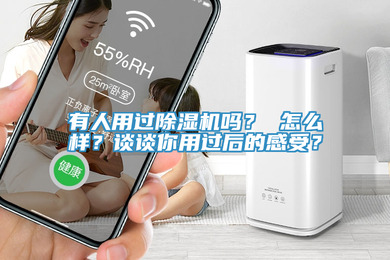 有人用过除湿机吗？ 怎么样？谈谈你用过后的感受？