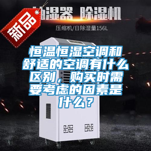 恒温恒湿空调和舒适的空调有什么区别，购买时需要考虑的因素是什么？