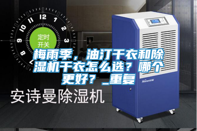 梅雨季，油汀干衣和除湿机干衣怎么选？哪个更好？_重复