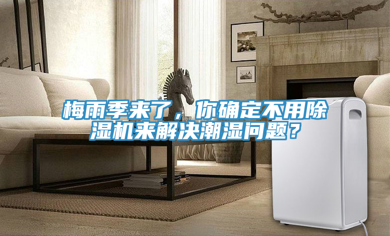 梅雨季来了，你确定不用除湿机来解决潮湿问题？