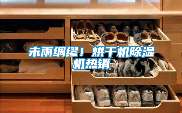 未雨绸缪！烘干机除湿机热销