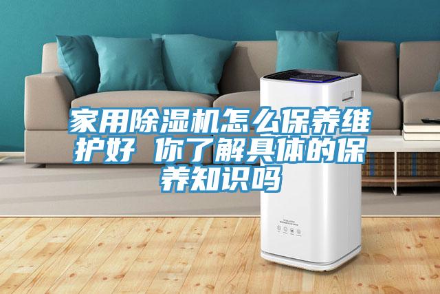家用除湿机怎么保养维护好 你了解具体的保养知识吗