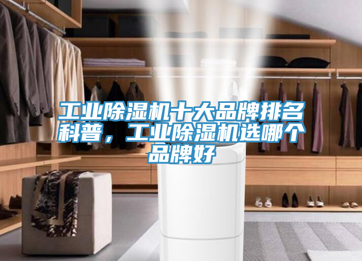 工业除湿机十大品牌排名科普，工业除湿机选哪个品牌好