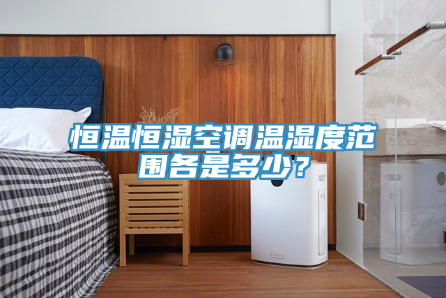 恒温恒湿空调温湿度范围各是多少？