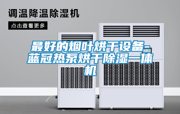 最好的烟叶烘干设备-蓝冠热泵烘干除湿一体机
