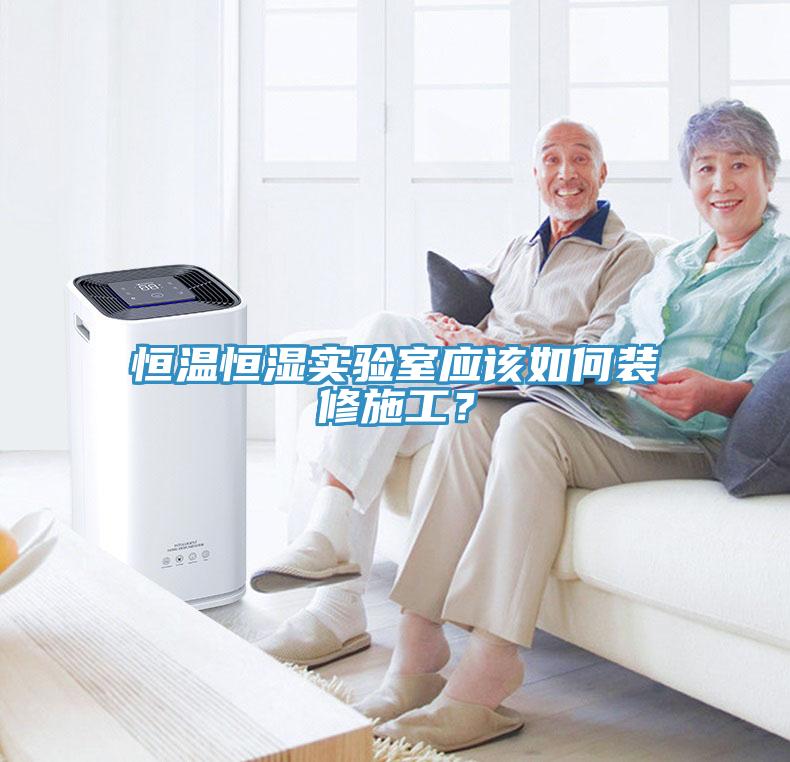 恒温恒湿实验室应该如何装修施工？