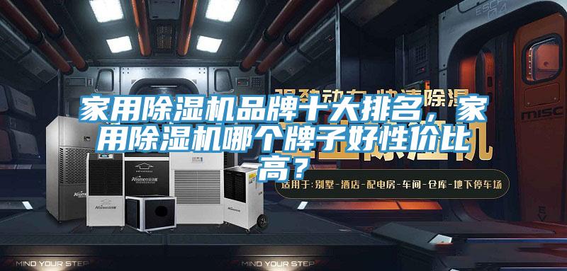 家用除湿机品牌十大排名，家用除湿机哪个牌子好性价比高？