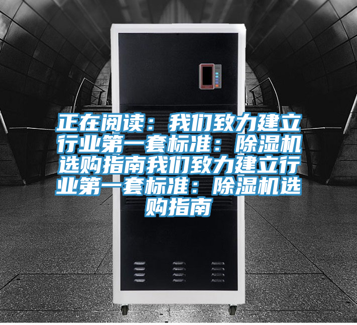 正在阅读：我们致力建立行业第一套标准：除湿机选购指南我们致力建立行业第一套标准：除湿机选购指南