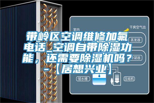 带岭区空调维修加氟电话_空调自带除湿功能，还需要除湿机吗？-【居想兴业】