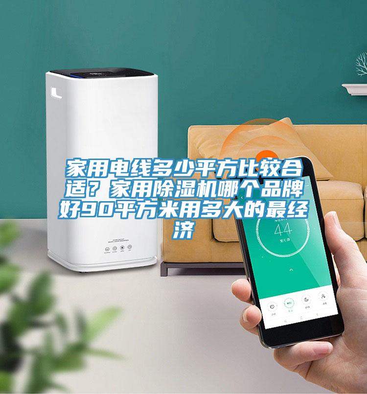 家用电线多少平方比较合适？家用除湿机哪个品牌好90平方米用多大的最经济