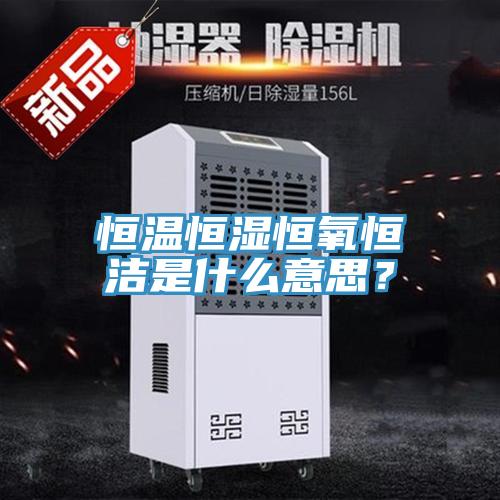 恒温恒湿恒氧恒洁是什么意思？