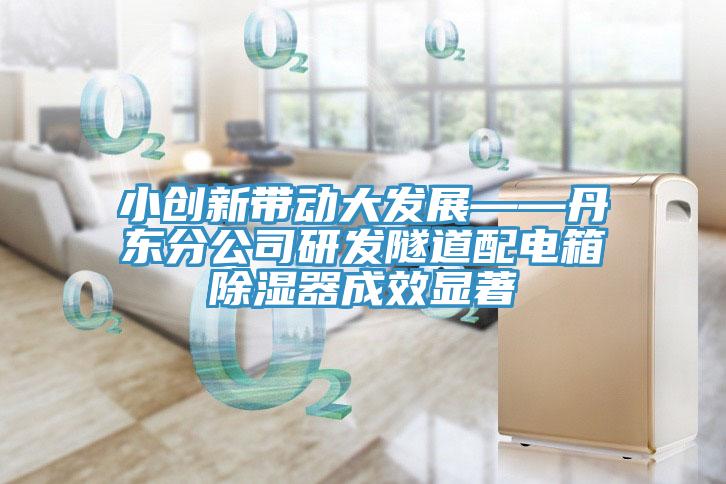 小创新带动大发展——丹东分公司研发隧道配电箱除湿器成效显著