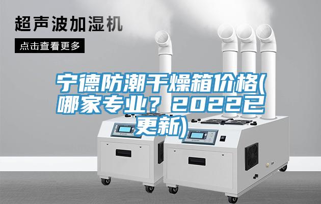 宁德防潮干燥箱价格(哪家专业？2022已更新)