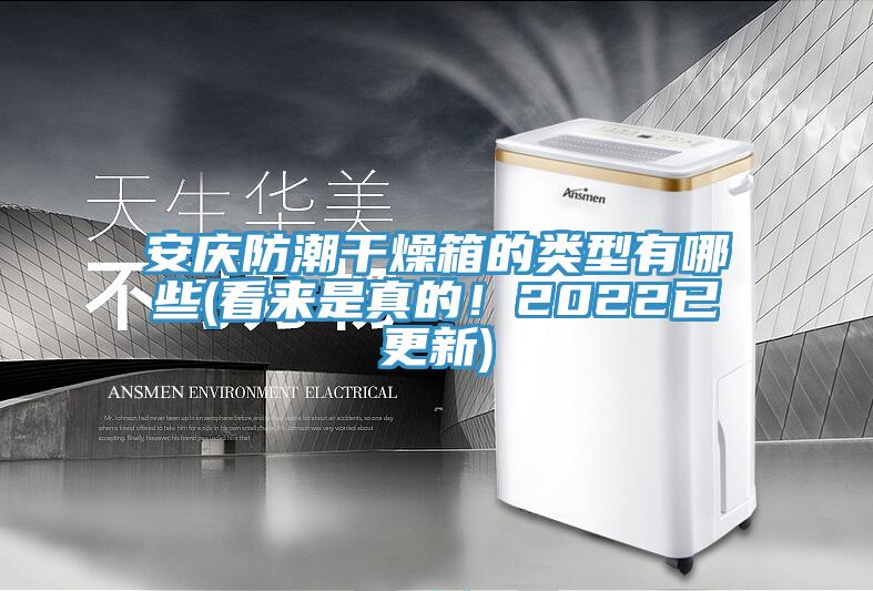安庆防潮干燥箱的类型有哪些(看来是真的！2022已更新)