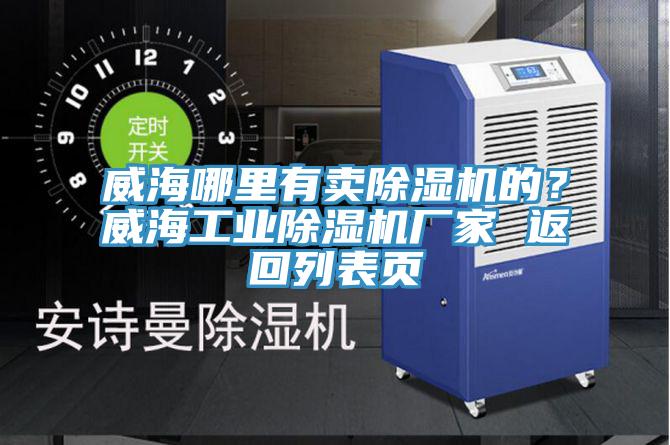 威海哪里有卖除湿机的？威海工业除湿机厂家 返回列表页