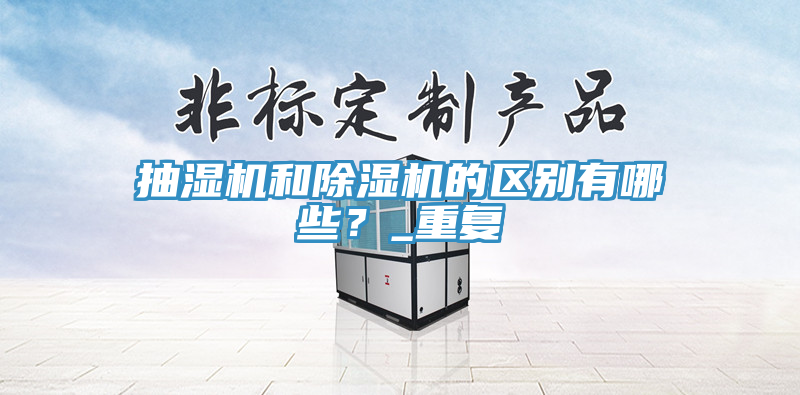 抽湿机和除湿机的区别有哪些？_重复