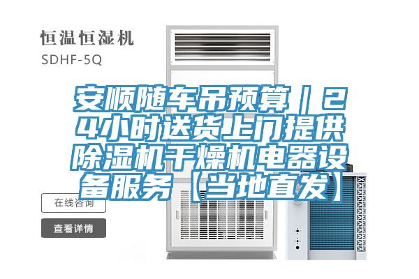 安顺随车吊预算｜24小时送货上门提供除湿机干燥机电器设备服务【当地直发】