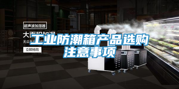 工业防潮箱产品选购注意事项