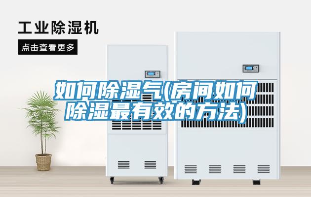 如何除湿气(房间如何除湿最有效的方法)