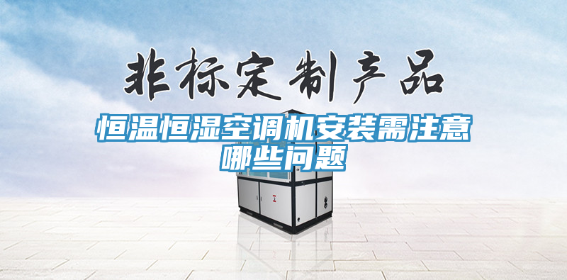 恒温恒湿空调机安装需注意哪些问题