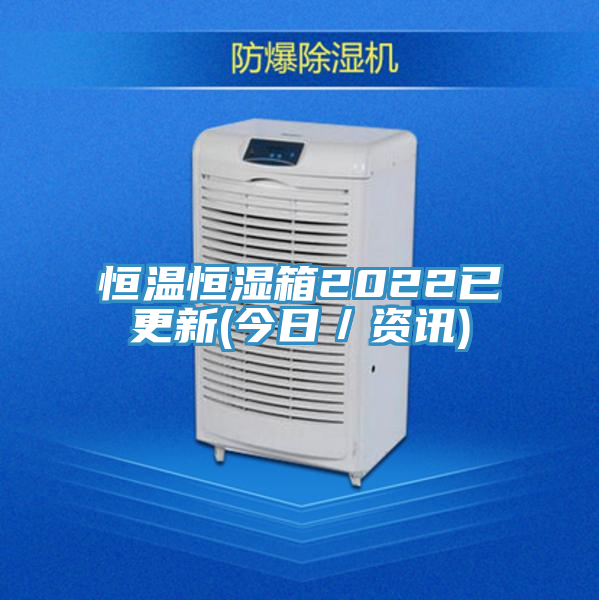 恒温恒湿箱2022已更新(今日／资讯)